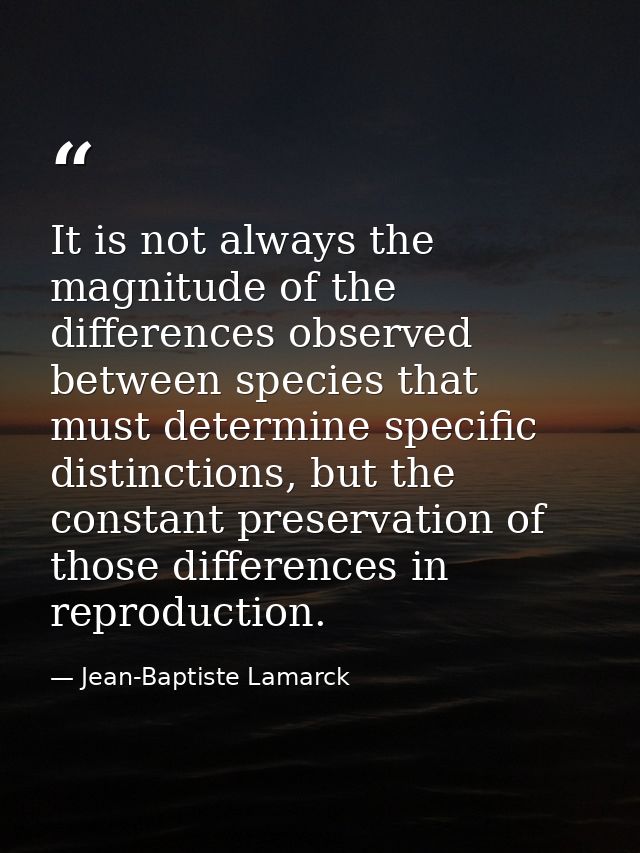 It is not always the magnitude of the differences observed between species that must determine specific distinctions, bu — Jean-Baptiste Lamarck