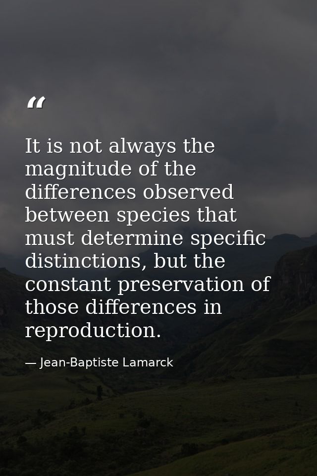 It is not always the magnitude of the differences observed between species that must determine specific distinctions, bu — Jean-Baptiste Lamarck