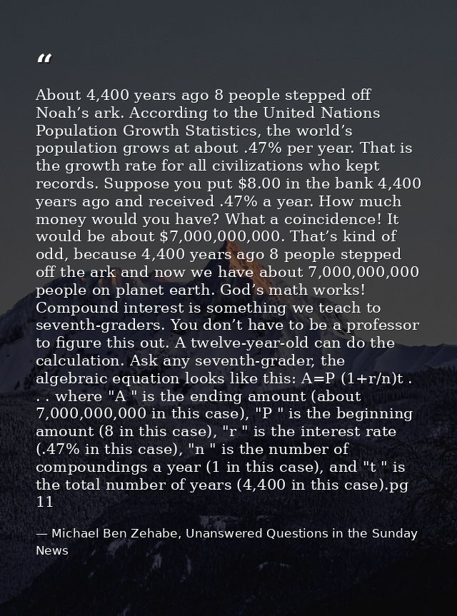 About 4,400 years ago 8 people stepped off Noah’s ark. According to the United Nations Population Growth Statistics, the — Michael Ben Zehabe, Unanswered Questions in the Sunday News