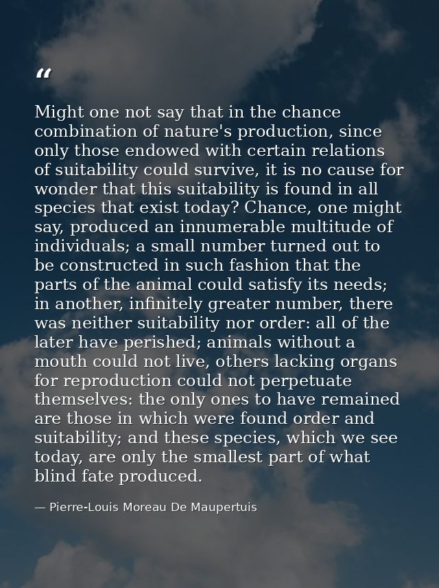 Might one not say that in the chance combination of nature's production, since only those endowed with certain relations — Pierre-Louis Moreau De Maupertuis