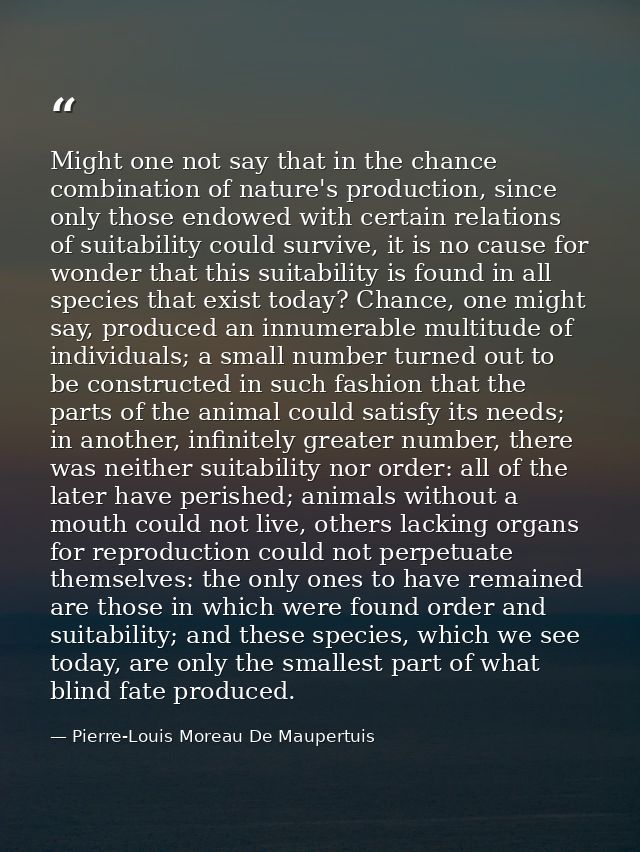 Might one not say that in the chance combination of nature's production, since only those endowed with certain relations — Pierre-Louis Moreau De Maupertuis