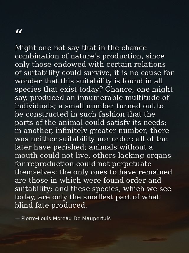Might one not say that in the chance combination of nature's production, since only those endowed with certain relations — Pierre-Louis Moreau De Maupertuis