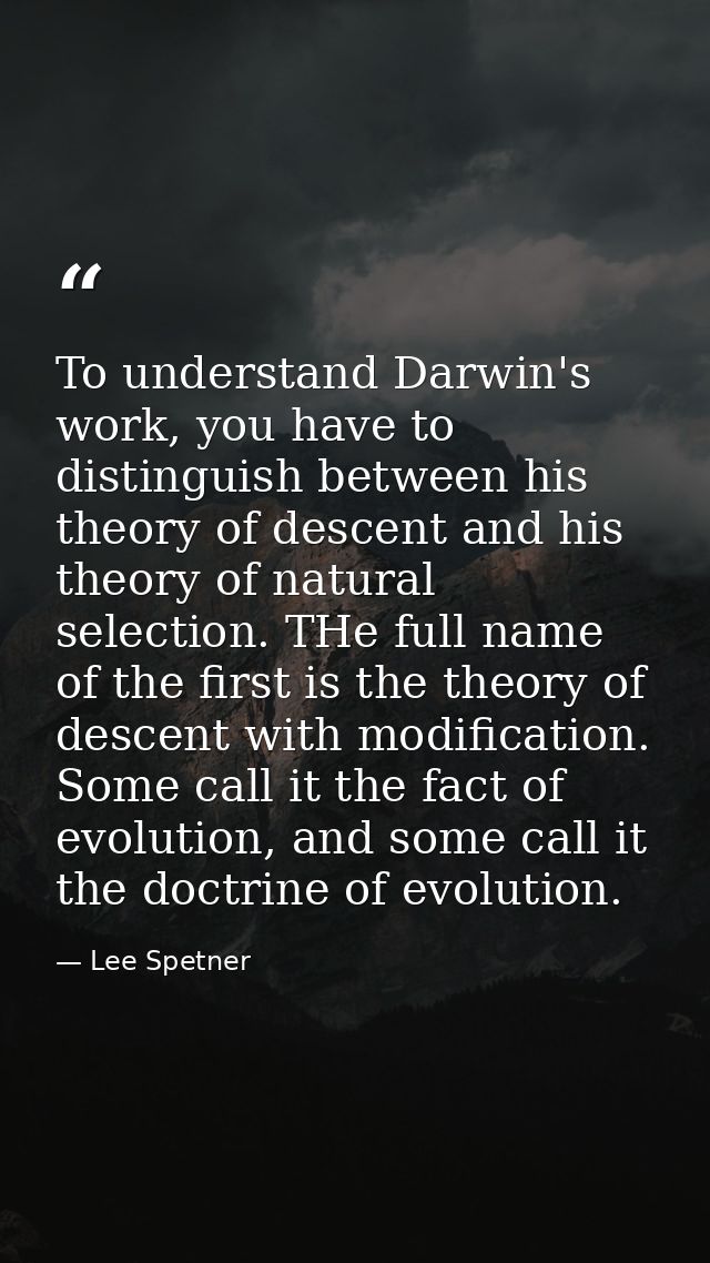 To understand Darwin's work, you have to distinguish between his theory of descent and his theory of natural selection.  — Lee Spetner