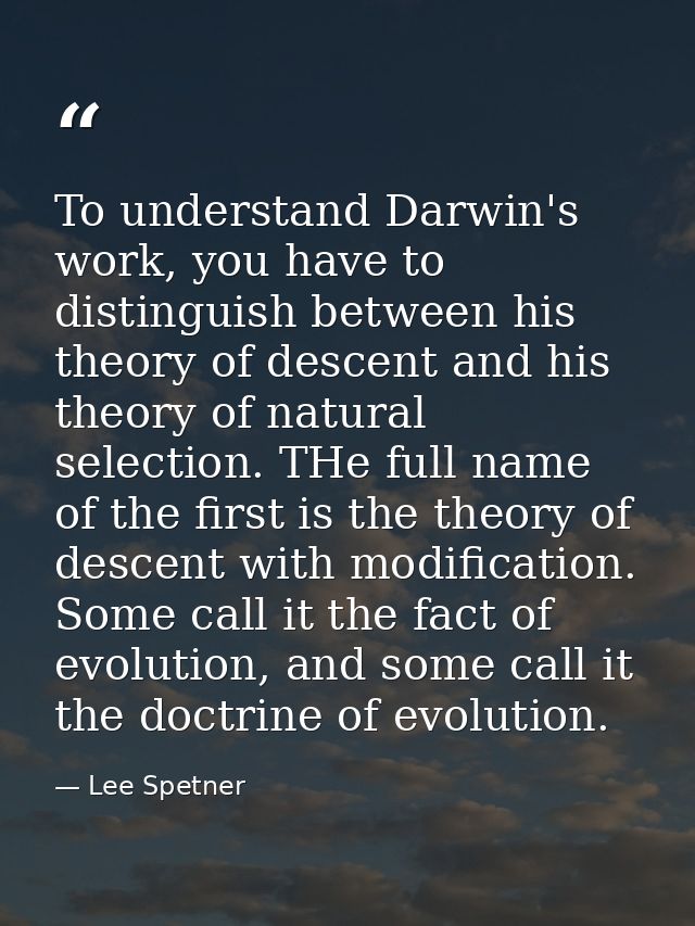 To understand Darwin's work, you have to distinguish between his theory of descent and his theory of natural selection.  — Lee Spetner