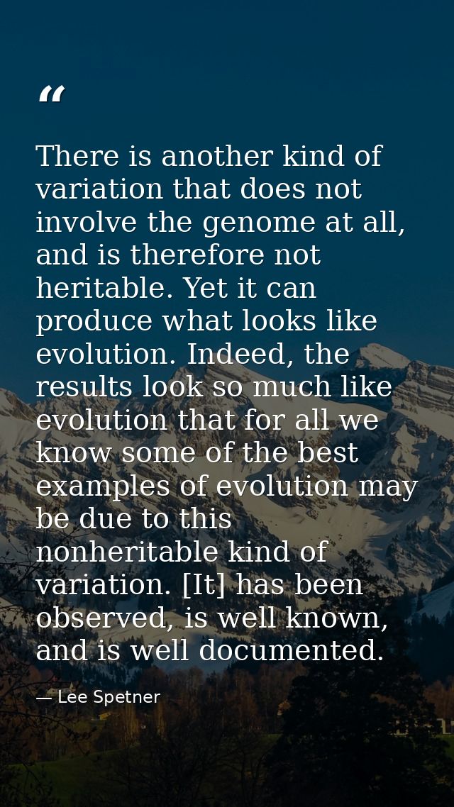 There is another kind of variation that does not involve the genome at all, and is therefore not heritable. Yet it can p — Lee Spetner