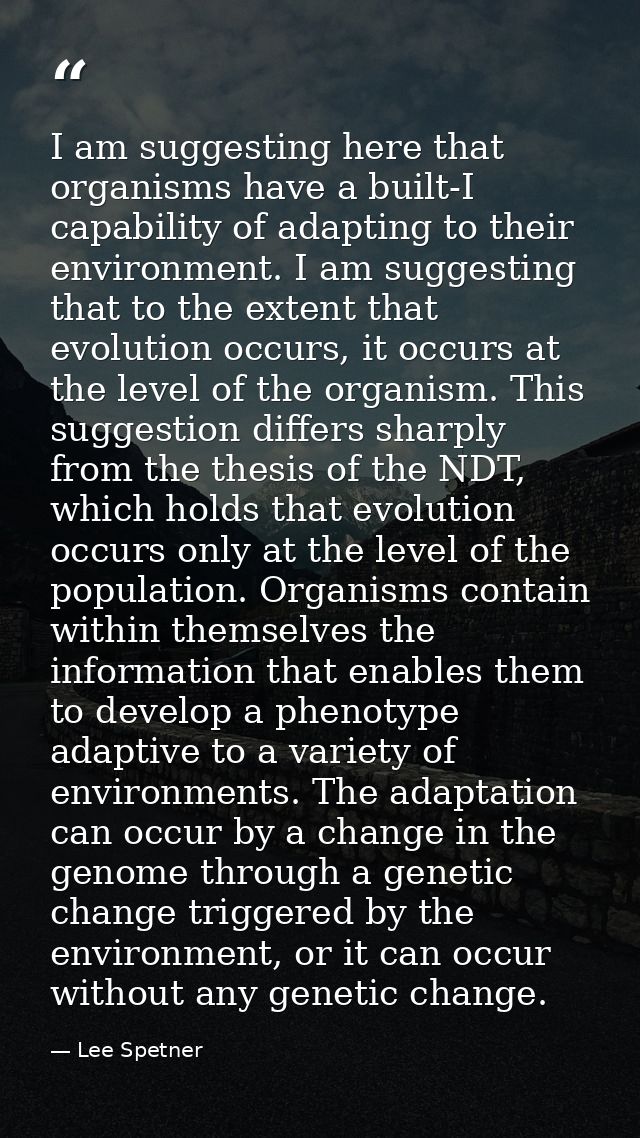 I am suggesting here that organisms have a built-I capability of adapting to their environment. I am suggesting that to  — Lee Spetner