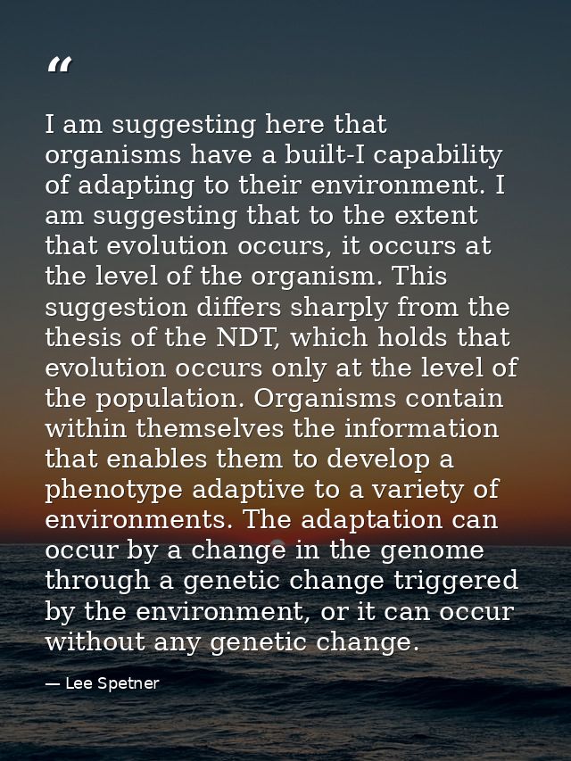 I am suggesting here that organisms have a built-I capability of adapting to their environment. I am suggesting that to  — Lee Spetner