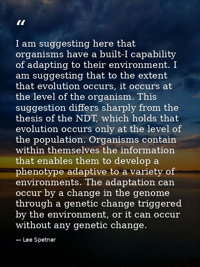 I am suggesting here that organisms have a built-I capability of adapting to their environment. I am suggesting that to  — Lee Spetner