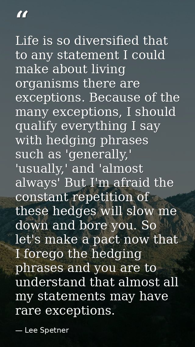 Life is so diversified that to any statement I could make about living organisms there are exceptions. Because of the ma — Lee Spetner