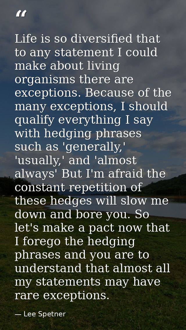 Life is so diversified that to any statement I could make about living organisms there are exceptions. Because of the ma — Lee Spetner