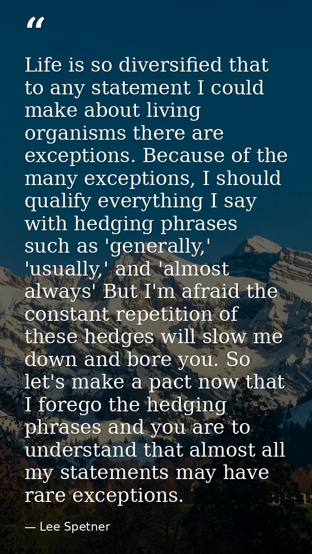 Life is so diversified that to any statement I could make about living organisms there are exceptions. Because of the ma — Lee Spetner