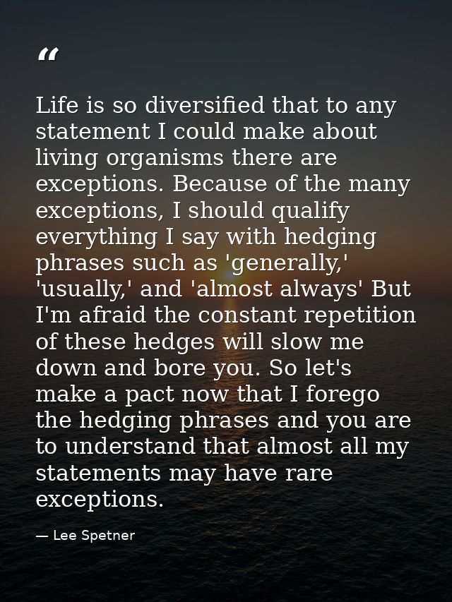 Life is so diversified that to any statement I could make about living organisms there are exceptions. Because of the ma — Lee Spetner