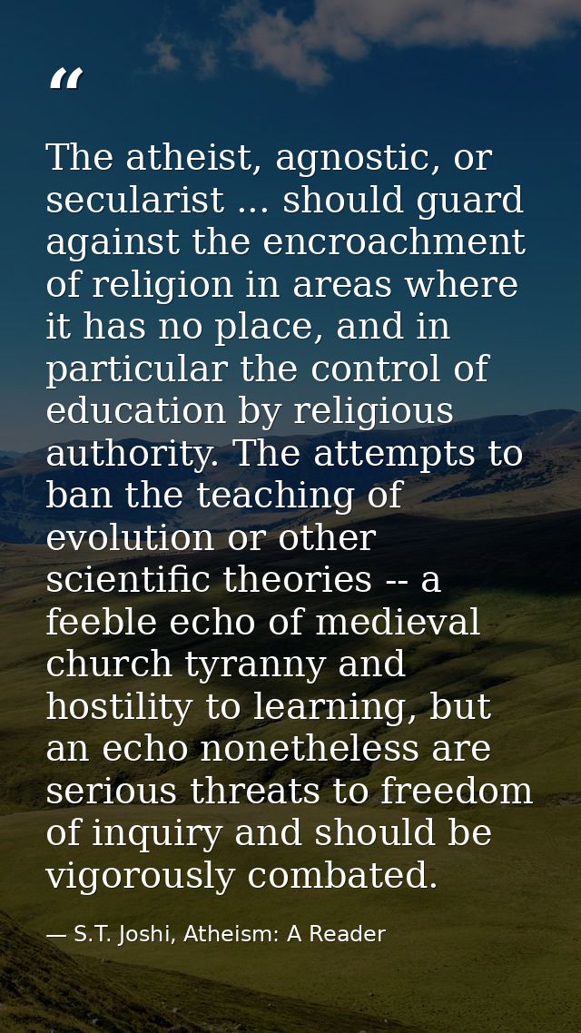 The atheist, agnostic, or secularist ... should guard against the encroachment of religion in areas where it has no plac — S.T. Joshi, Atheism: A Reader