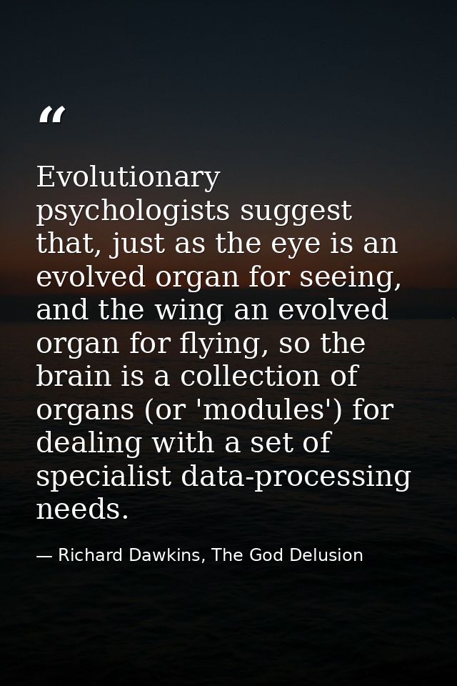 Evolutionary psychologists suggest that, just as the eye is an evolved organ for seeing, and the wing an evolved organ f — Richard Dawkins, The God Delusion
