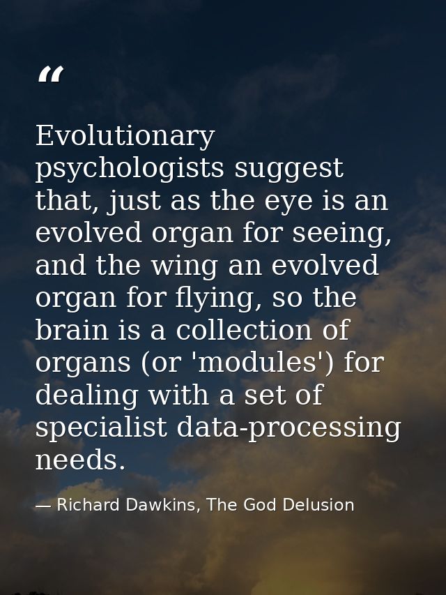 Evolutionary psychologists suggest that, just as the eye is an evolved organ for seeing, and the wing an evolved organ f — Richard Dawkins, The God Delusion