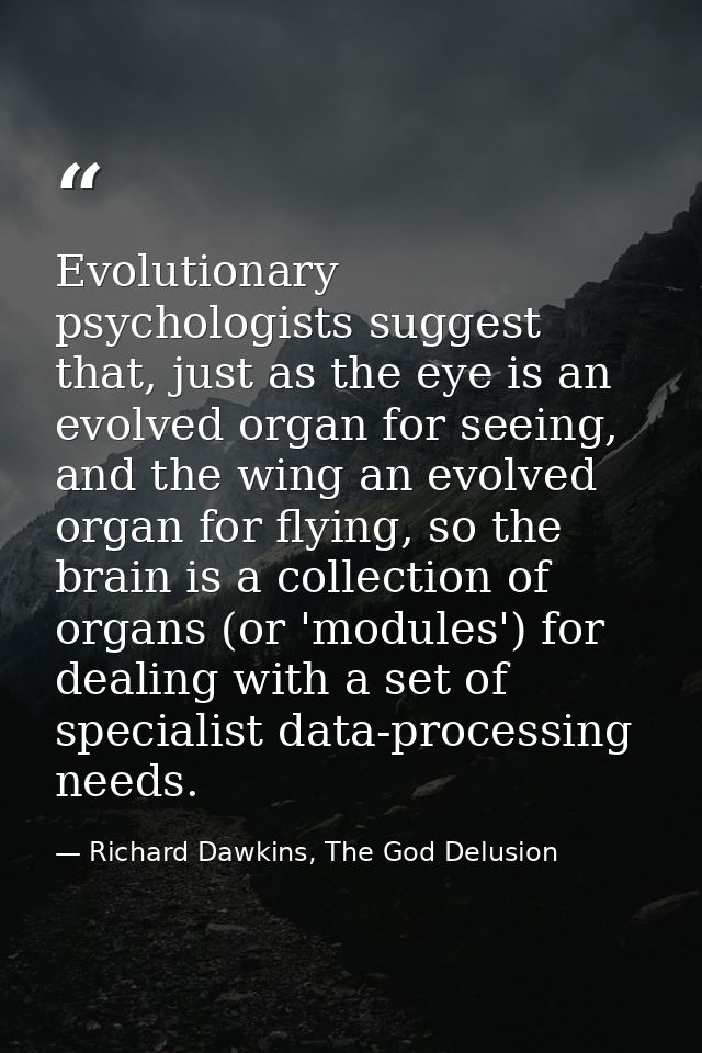Evolutionary psychologists suggest that, just as the eye is an evolved organ for seeing, and the wing an evolved organ f — Richard Dawkins, The God Delusion