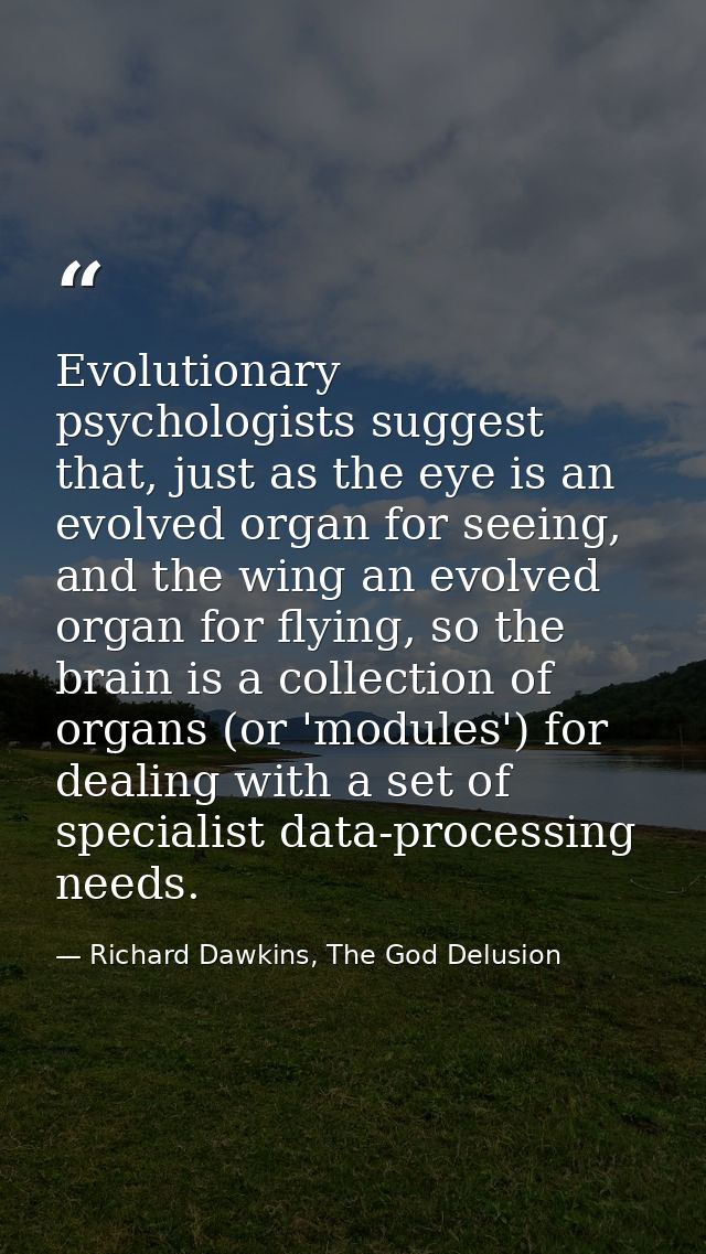 Evolutionary psychologists suggest that, just as the eye is an evolved organ for seeing, and the wing an evolved organ f — Richard Dawkins, The God Delusion