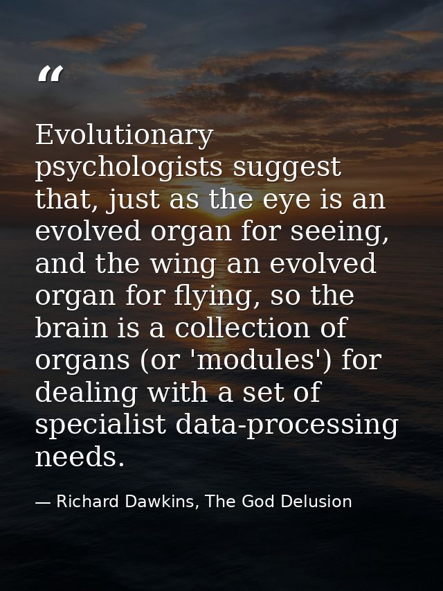 Evolutionary psychologists suggest that, just as the eye is an evolved organ for seeing, and the wing an evolved organ f — Richard Dawkins, The God Delusion
