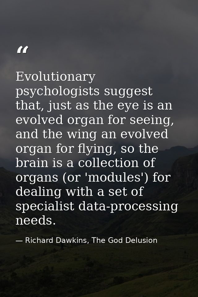 Evolutionary psychologists suggest that, just as the eye is an evolved organ for seeing, and the wing an evolved organ f — Richard Dawkins, The God Delusion