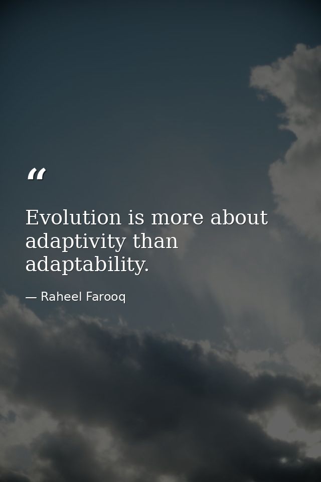 Evolution is more about adaptivity than adaptability. — Raheel Farooq