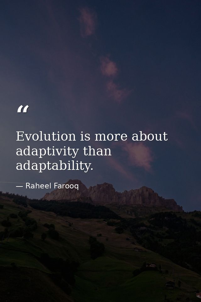 Evolution is more about adaptivity than adaptability. — Raheel Farooq
