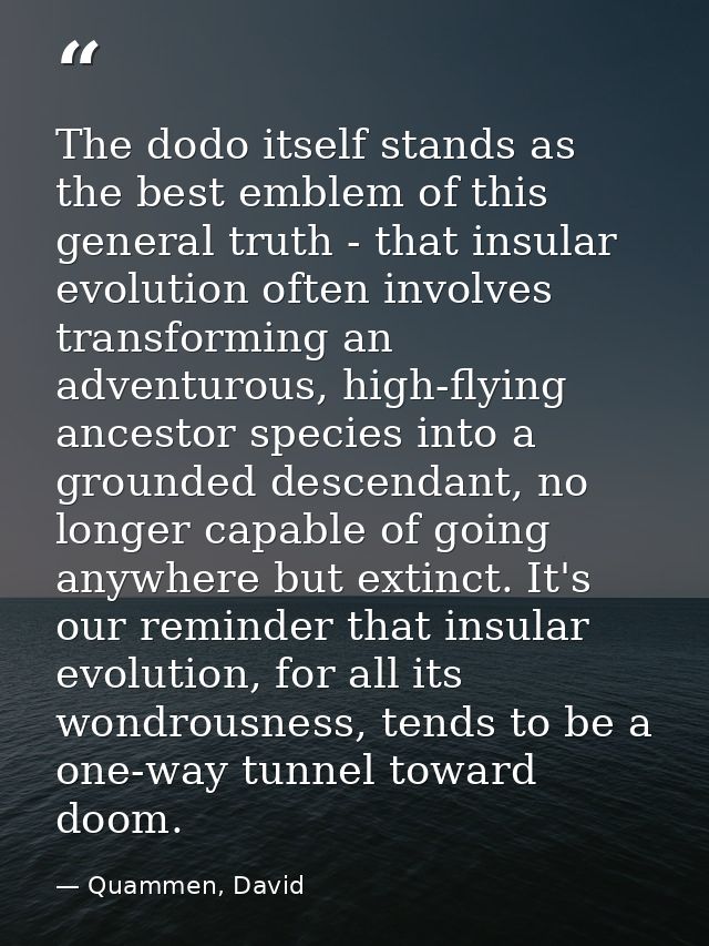 The dodo itself stands as the best emblem of this general truth - that insular evolution often involves transforming an  — Quammen, David