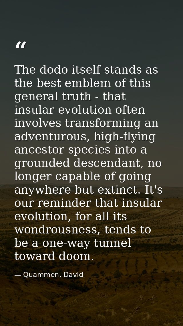 The dodo itself stands as the best emblem of this general truth - that insular evolution often involves transforming an  — Quammen, David