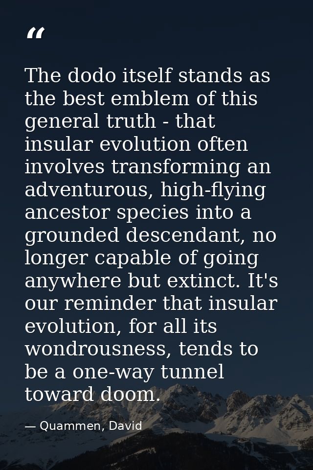 The dodo itself stands as the best emblem of this general truth - that insular evolution often involves transforming an  — Quammen, David