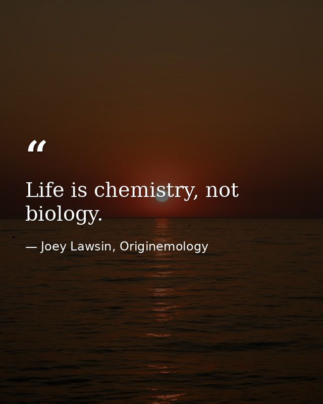 Life is chemistry, not biology. — Joey Lawsin, Originemology