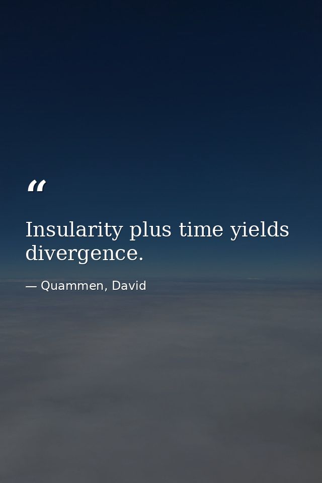 Insularity plus time yields divergence. — Quammen, David