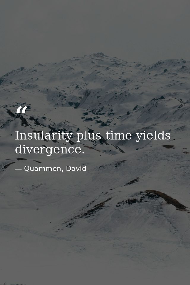Insularity plus time yields divergence. — Quammen, David