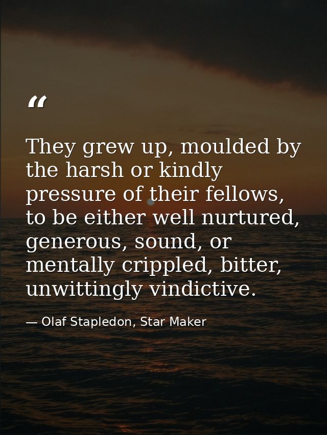 They grew up, moulded by the harsh or kindly pressure of their fellows, to be either well nurtured, generous, sound, or  — Olaf Stapledon, Star Maker