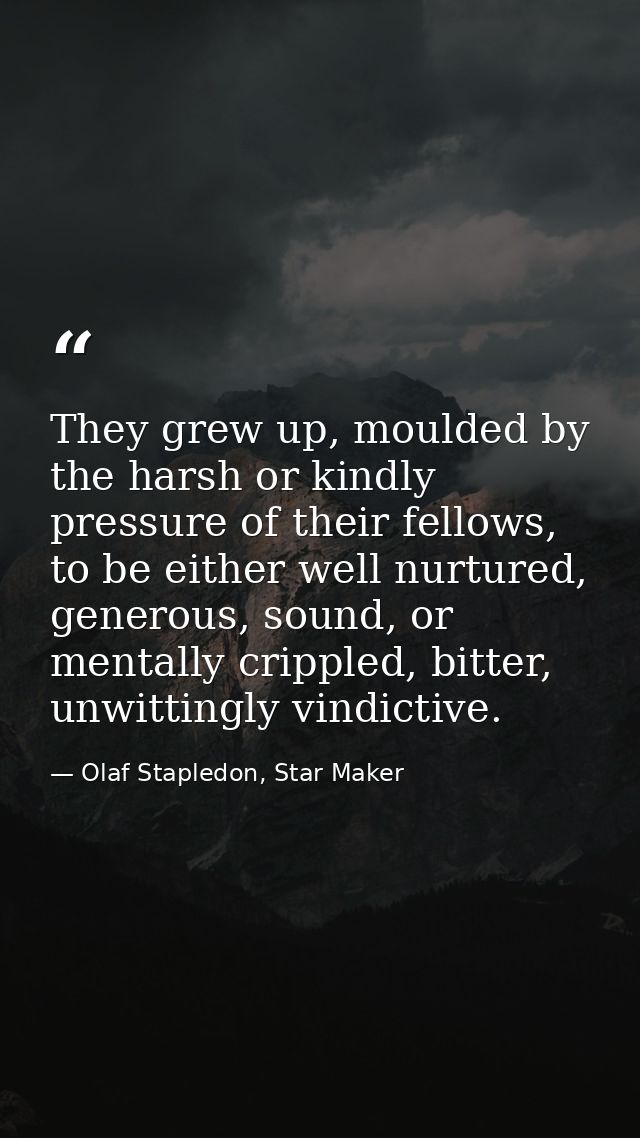 They grew up, moulded by the harsh or kindly pressure of their fellows, to be either well nurtured, generous, sound, or  — Olaf Stapledon, Star Maker