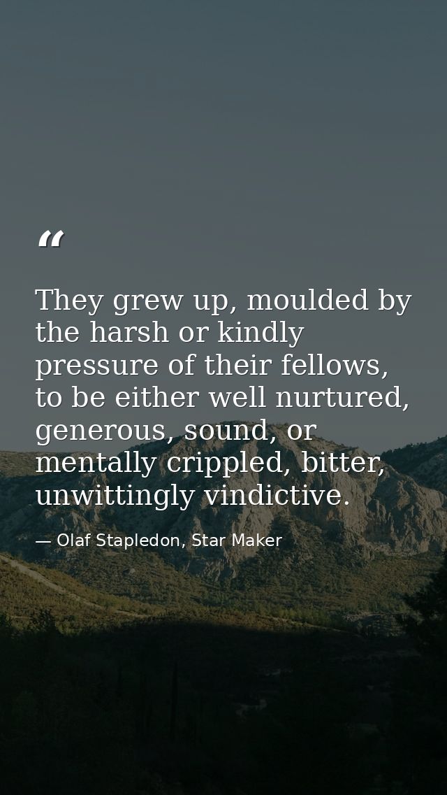 They grew up, moulded by the harsh or kindly pressure of their fellows, to be either well nurtured, generous, sound, or  — Olaf Stapledon, Star Maker