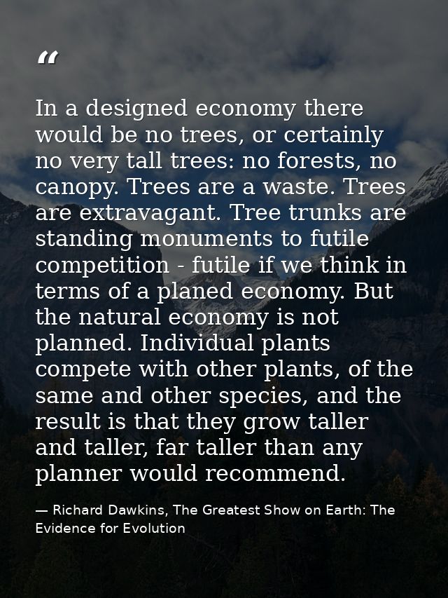 In a designed economy there would be no trees, or certainly no very tall trees: no forests, no canopy. Trees are a waste — Richard Dawkins, The Greatest Show on Earth: The Evidence for Evolution