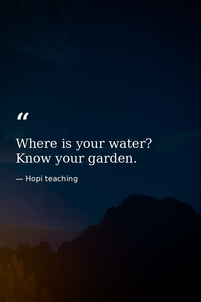 Where is your water? Know your garden. — Hopi teaching