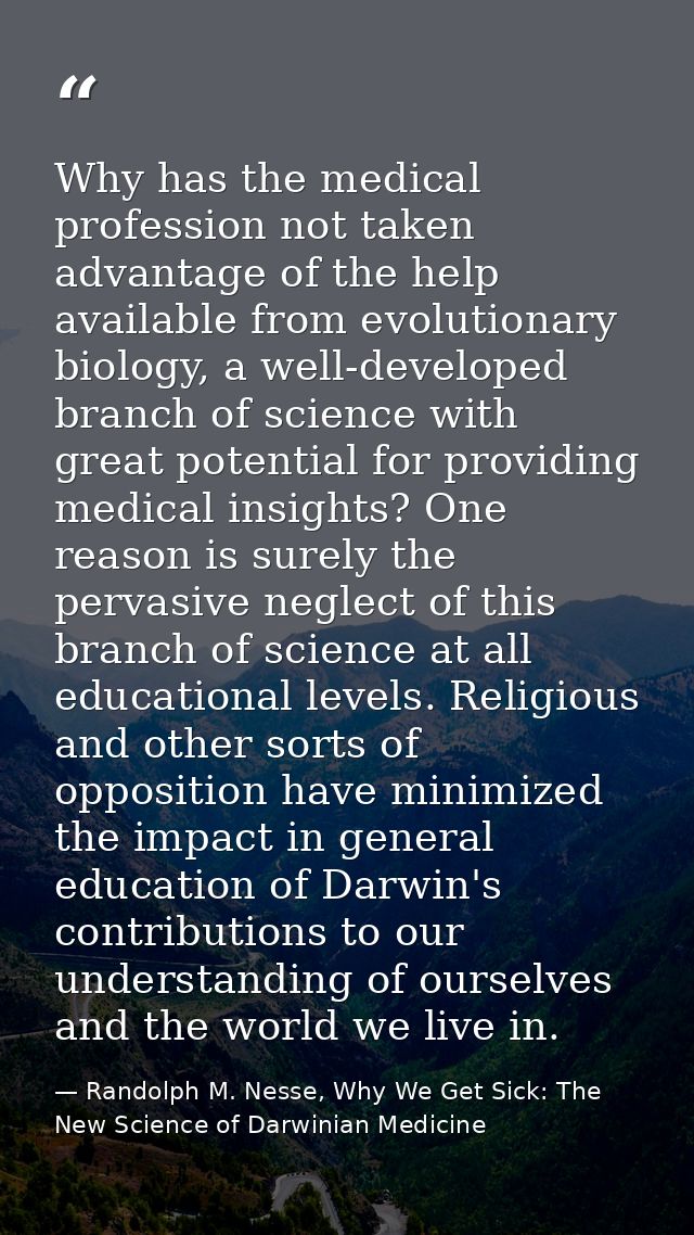 Why has the medical profession not taken advantage of the help available from evolutionary biology, a well-developed bra — Randolph M. Nesse, Why We Get Sick: The New Science of Darwinian Medicine