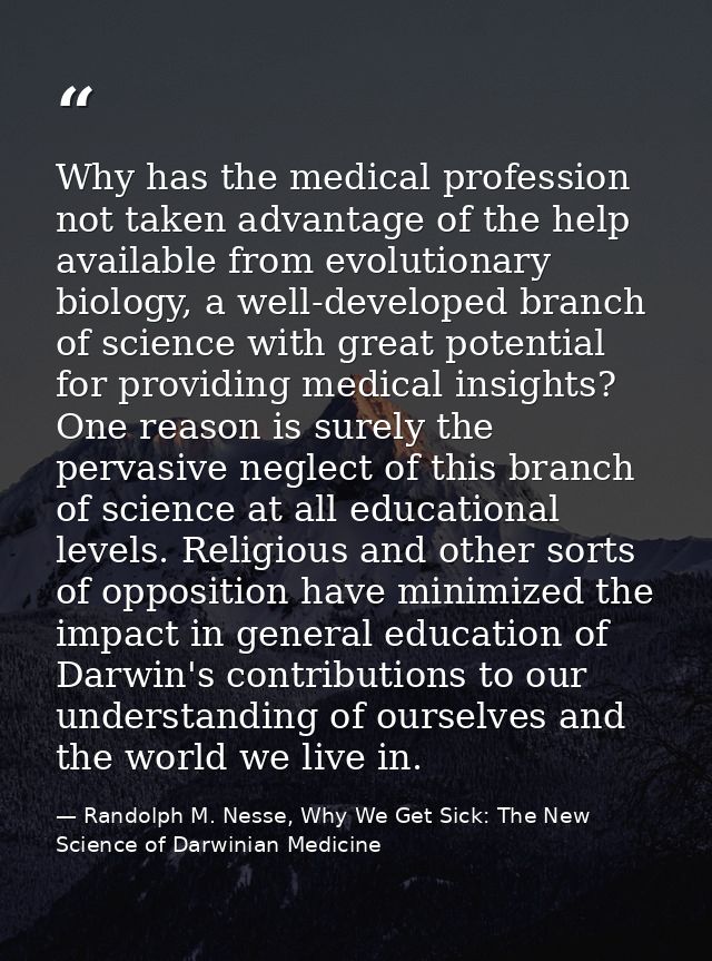 Why has the medical profession not taken advantage of the help available from evolutionary biology, a well-developed bra — Randolph M. Nesse, Why We Get Sick: The New Science of Darwinian Medicine