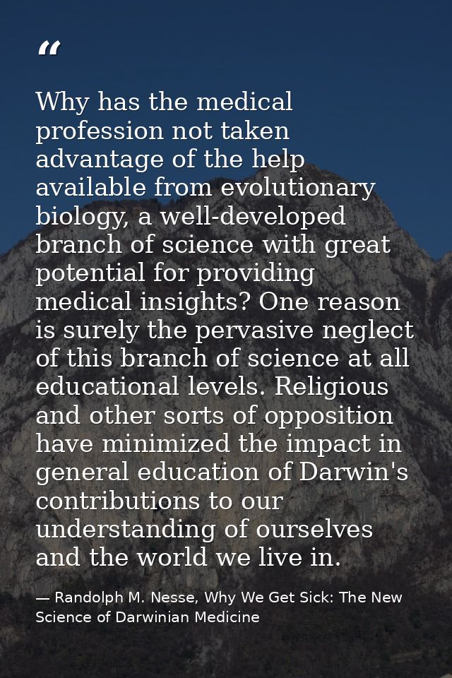 Why has the medical profession not taken advantage of the help available from evolutionary biology, a well-developed bra — Randolph M. Nesse, Why We Get Sick: The New Science of Darwinian Medicine