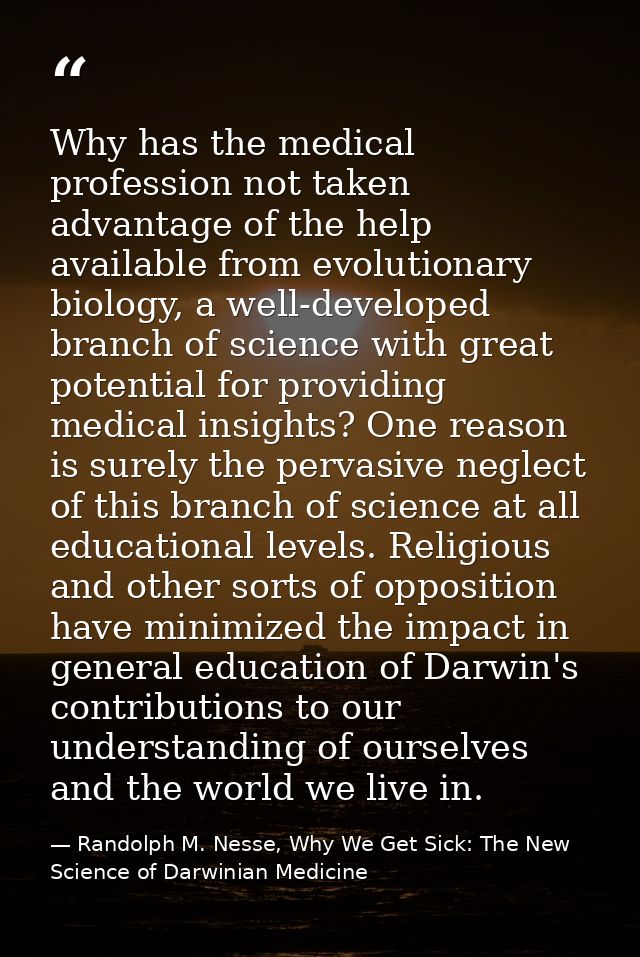 Why has the medical profession not taken advantage of the help available from evolutionary biology, a well-developed bra — Randolph M. Nesse, Why We Get Sick: The New Science of Darwinian Medicine