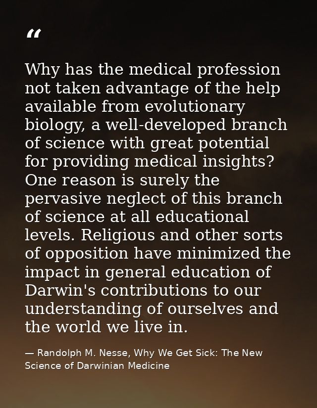 Why has the medical profession not taken advantage of the help available from evolutionary biology, a well-developed bra — Randolph M. Nesse, Why We Get Sick: The New Science of Darwinian Medicine