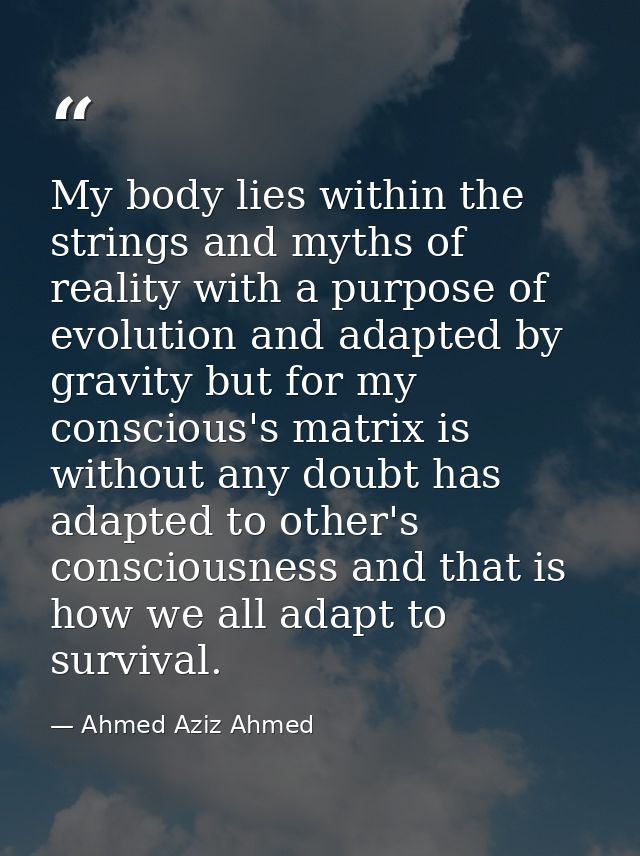 My body lies within the strings and myths of reality with a purpose of evolution and adapted by gravity but for my consc — Ahmed Aziz Ahmed