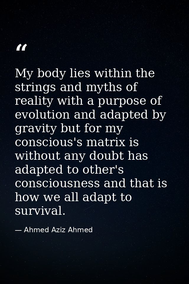My body lies within the strings and myths of reality with a purpose of evolution and adapted by gravity but for my consc — Ahmed Aziz Ahmed