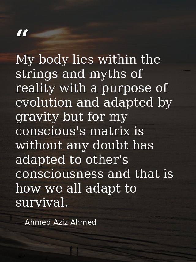 My body lies within the strings and myths of reality with a purpose of evolution and adapted by gravity but for my consc — Ahmed Aziz Ahmed