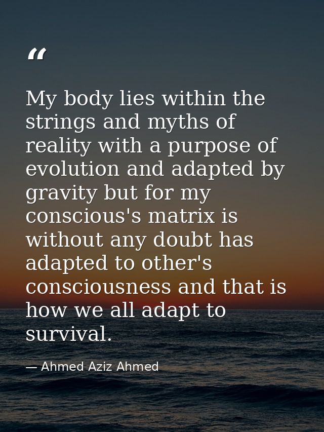 My body lies within the strings and myths of reality with a purpose of evolution and adapted by gravity but for my consc — Ahmed Aziz Ahmed