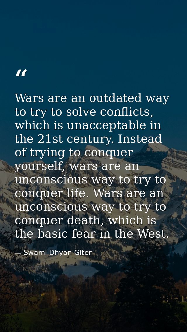 Wars are an outdated way to try to solve conflicts, which is unacceptable in the 21st century. Instead of trying to conq — Swami Dhyan Giten
