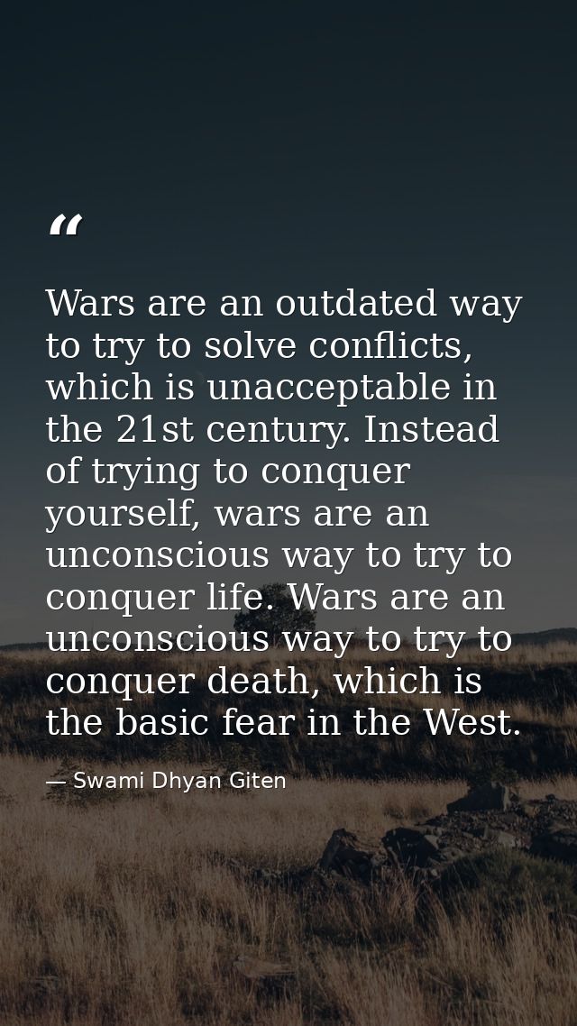 Wars are an outdated way to try to solve conflicts, which is unacceptable in the 21st century. Instead of trying to conq — Swami Dhyan Giten