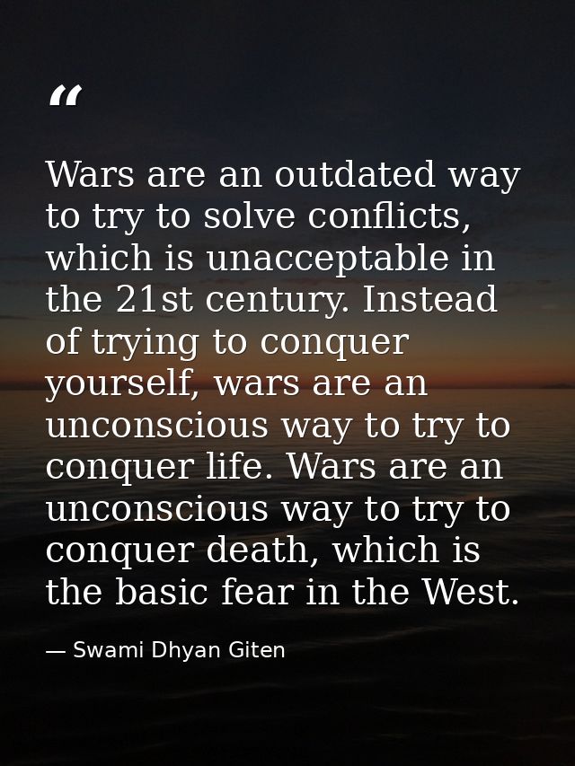 Wars are an outdated way to try to solve conflicts, which is unacceptable in the 21st century. Instead of trying to conq — Swami Dhyan Giten