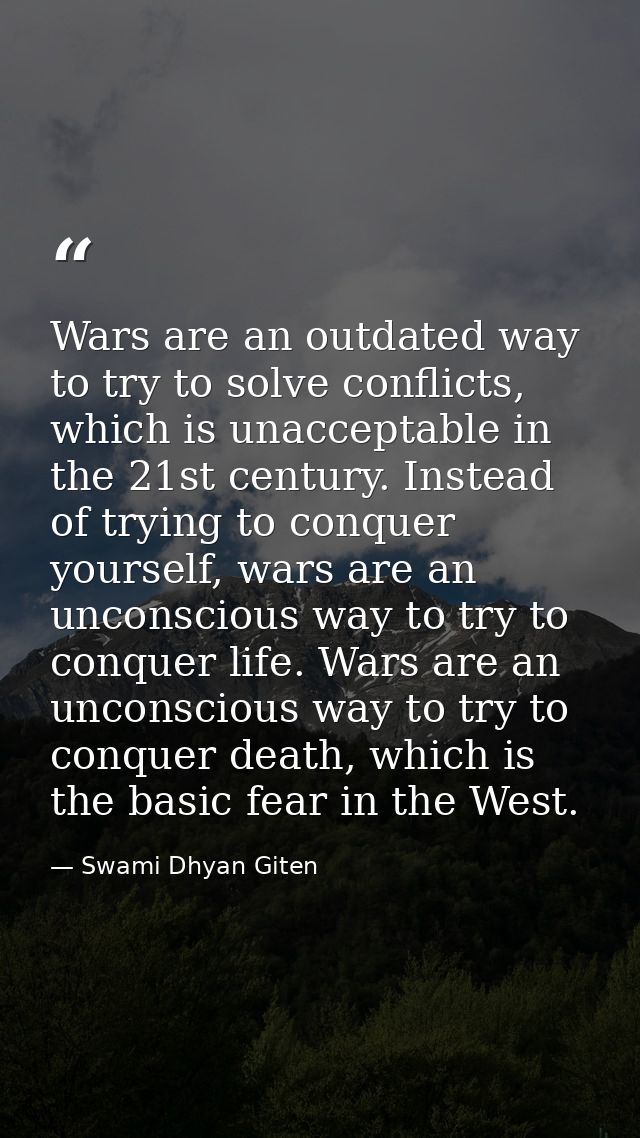 Wars are an outdated way to try to solve conflicts, which is unacceptable in the 21st century. Instead of trying to conq — Swami Dhyan Giten