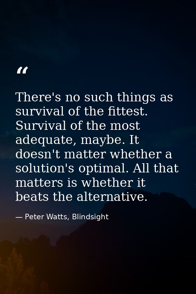 There's no such things as survival of the fittest. Survival of the most adequate, maybe. It doesn't matter whether a sol — Peter Watts, Blindsight